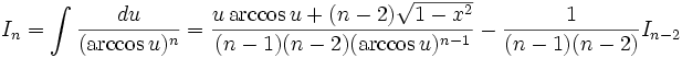 I_n = \int \frac {du}{(\arccos u)^n} = \frac {u \arccos u + (n-2) \sqrt{1-x^2}}{(n-1)(n-2)(\arccos u)^{n-1}} - \frac 1 {(n-1)(n-2)}I_{n-2}