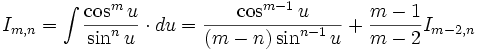 I_{m,n} = \int \frac {\cos^m u}{\sin^n u} \cdot du = \frac {\cos^{m-1} u}{(m-n) \sin^{n-1} u} + 

\frac {m-1}{m-2} I_{m-2,n}