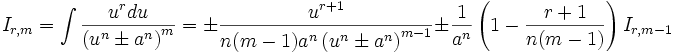  I_{r,m} = \int \frac {u^r du}{\left( u^n \pm a^n \right)^m} = \pm \frac {u^{r+1}}{n(m-1) a^n 

\left( u^n \pm a^n \right)^{m-1}} \pm \frac {1}{a^n} \left( 1- \frac {r+1}{n(m-1)} \right) 

I_{r,m-1}