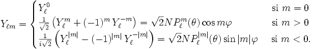 Y_{\ell m} = \begin{cases}
Y_\ell^0 \qquad\qquad\qquad\qquad\qquad\qquad\qquad\qquad\qquad\qquad\quad\quad\mbox{  si } m=0\\
{1\over\sqrt2}\left(Y_\ell^m+(-1)^m \, Y_\ell^{-m}\right) = \sqrt{2} N P_\ell^m(\theta) \cos m\varphi 
\qquad\quad\quad \mbox{si } m>0 \\
{1\over i\sqrt2}\left(Y_\ell^{|m|}-(-1)^{|m|}\, Y_\ell^{-|m|}\right) = \sqrt{2} N P_\ell^{|m|}(\theta) \sin |m|\varphi 
\quad\mbox{  si } m<0.
\end{cases}
