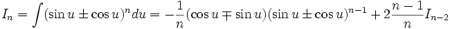 I_n = \int (\sin u \pm \cos u)^n du = - \frac 1n (\cos u \mp \sin u)(\sin u \pm \cos u)^{n-1} + 

2 \frac {n-1}{n} I_{n-2}