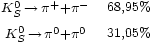\begin{matrix} {}_{K^0_S\,\rightarrow\,\pi^{+}+\pi^-} & {}_{68,95%}\\
                                    {}_{K^0_S\,\rightarrow\,\pi^{0}+\pi^0} & {}_{31,05%} 
                 \end{matrix}