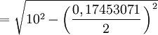  =  \sqrt{10^2-\left(\frac{0,17453071}{2}\,\right)^2}\, 