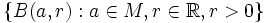 \{B(a,r): a \in M, r \in \mathbb{R}, r>0 \}