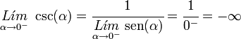 
   \underset {\alpha \to 0^-} {L \acute{\imath}m} \; \csc (\alpha) =
   \cfrac
      {1}
      {\underset {\alpha \to 0^-} {L \acute{\imath}m} \; \operatorname {sen}(\alpha)} =
   \cfrac{1}{0^-} =
   - \infty
