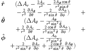 \begin{matrix}
\boldsymbol{\hat r} & (\Delta A_r - {2 A_r \over r^2}
- {2 A_\theta\cos\theta \over r^2\sin\theta} \\ \ &
- {2 \over r^2}{\partial A_\theta \over \partial \theta}
- {2 \over r^2\sin\theta}{\partial A_\phi \over \partial \phi}) & + \\
\boldsymbol{\hat\theta} & (\Delta A_\theta - {A_\theta \over r^2\sin^2\theta} \\ \ &
+ {2 \over r^2}{\partial A_r \over \partial \theta}
- {2 \cos\theta \over r^2\sin^2\theta}{\partial A_\phi \over \partial \phi}) & + \\
\boldsymbol{\hat\phi} & (\Delta A_\phi - {A_\phi \over r^2\sin^2\theta} \\ \ &
+ {2 \over r^2\sin^2\theta}{\partial A_r \over \partial \phi}
+ {2 \cos\theta \over r^2\sin^2\theta}{\partial A_\theta \over \partial \phi}) & \ \end{matrix}