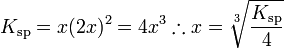 K_{\mathrm{sp}} = x(2x)^2 = 4x^3 \therefore x = \sqrt[3]{\frac{K_{\mathrm{sp}}}{4}}\,