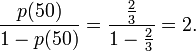 \frac{p(50)}{1-p(50)} = \frac{\frac{2}{3}}{1-\frac{2}{3}} = 2.