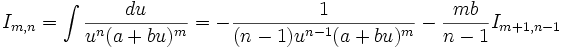 I_{m,n} = \int \frac {du}{u^n (a+bu)^m} = - \frac {1}{(n-1) u^{n-1} (a+bu)^m} - \frac {mb}{n-1} 

I_{m+1,n-1}