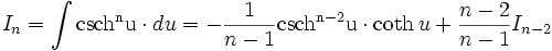 I_n = \int \mathrm {csch^n u} \cdot du = - \frac {1}{n-1} \mathrm {csch^{n-2} u} \cdot \coth u 

+ \frac {n-2}{n-1} I_{n-2}