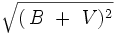 \,\,\sqrt { (\,B \,\,+\,\,V)^2} 