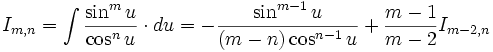 I_{m,n} = \int \frac {\sin^m u}{\cos^n u} \cdot du = - \frac {\sin^{m-1} u}{(m-n) \cos^{n-1} u} 

+ \frac {m-1}{m-2} I_{m-2,n}