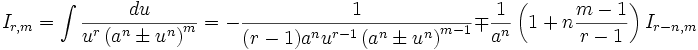  I_{r,m} = \int \frac {du}{u^r \left( a^n \pm u^n \right)^m} = - \frac {1}{(r-1)a^n u^{r-1} 

\left( a^n \pm u^n \right)^{m-1}} \mp \frac {1}{a^n} \left( 1 + n \frac {m-1}{r-1} \right) 

I_{r-n,m}