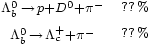 \begin{matrix} 
                       {}_{\Lambda^0_b\,\rightarrow\,p + D^0 + \pi^-} & 
                       {}_{??\,%} \\
                       {}_{\Lambda^0_b\,\rightarrow\,\Lambda^+_c + \pi^-} & 
                       {}_{??\,%} \\
                 \end{matrix}