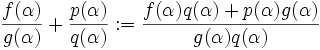 \frac{f(\alpha)}{g(\alpha)} + \frac{p(\alpha)}{q(\alpha)}:= \frac{f(\alpha)q(\alpha)+p(\alpha)g(\alpha)}{g(\alpha)q(\alpha)}
