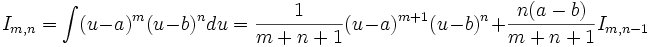 I_{m,n} = \int (u-a)^m (u-b)^n du = \frac {1}{m+n+1}(u-a)^{m+1} (u-b)^n + \frac {n(a-b)}{m+n+1} 

I_{m,n-1}