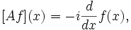  [A f](x) = - i \frac{d}{dx} f(x), \quad 