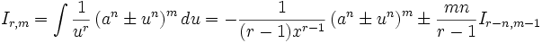  I_{r,m} = \int \frac {1}{u^r} \left( a^n \pm u^n \right)^m  du = - \frac {1}{(r-1) x^{r-1}} 

\left( a^n \pm u^n \right)^m \pm \frac {mn}{r-1} I_{r-n,m-1}