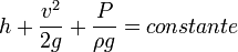 h + \frac{v^2}{2g} + \frac{P}{\rho  g} = constante