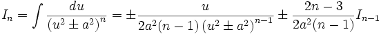 I_n = \int \frac {du}{\left (u^2 \pm a^2 \right)^n} = \pm \frac {u}{2a^2(n-1) \left( u^2 \pm 

a^2 \right)^{n-1}}\pm \frac {2n-3}{2a^2(n-1)} I_{n-1}