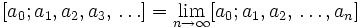[a_{0}; a_{1}, a_{2}, a_{3}, \,\ldots ] = \lim_{n \to \infty} [a_{0}; a_{1}, a_{2}, \,\ldots, a_{n}] 