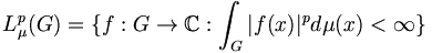 L^p_\mu(G) = \{f: G \rightarrow \mathbb{C}: \int_G |f(x)|^p d \mu(x) < \infty \} 