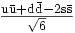 \mathrm{\begin{matrix}\frac{\mathrm{u\bar{u}+d\bar{d}-2s\bar{s}}}{\sqrt{6}}\end{matrix}}