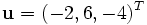 \mathbf{u} = (-2, 6, -4)^T