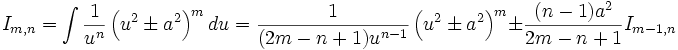  I_{m,n} = \int \frac {1}{u^n} \left( u^2 \pm a^2 \right)^m du = \frac {1}{(2m-n+1) u^{n-1}} 

\left( u^2 \pm a^2 \right)^m \pm \frac {(n-1)a^2}{2m-n+1} I_{m-1,n}