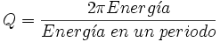 Q=\frac{2 \pi Energ\acute{\imath}a}{Energ\acute{\imath}a\; en\; un\; periodo}
