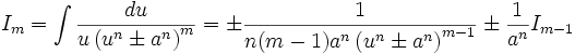  I_m = \int \frac {du}{u \left( u^n \pm a^n \right)^m} = \pm \frac {1}{n(m-1) a^n \left(u^n \pm 

a^n \right)^{m-1}} \pm \frac {1}{a^n} I_{m-1}