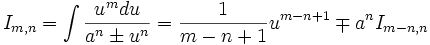  I_{m,n} = \int \frac {u^m du}{a^n \pm u^n} = \frac {1}{m-n+1} u^{m-n+1} \mp a^n 

I_{m-n,n}