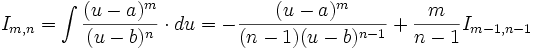 I_{m,n} = \int \frac {(u-a)^m}{(u-b)^n} \cdot du = - \frac {(u-a)^m}{(n-1)(u-b)^{n-1}} + \frac 

{m}{n-1} I_{m-1,n-1}