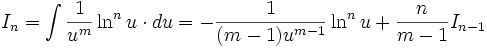 I_n = \int \frac {1}{u^m} \ln^n u \cdot du = - \frac {1}{(m-1) u^{m-1}} \ln ^n u + \frac {n}{m-1} I_{n-1}