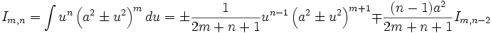  I_{m,n} = \int u^n \left( a^2 \pm u^2 \right)^m du = \pm \frac {1}{2m+n+1} u^{n-1} \left( a^2 

\pm u^2 \right)^{m+1} \mp \frac {(n-1) a^2}{2m+n+1} I_{m,n-2}