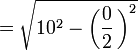  =  \sqrt{10^2-\left(\frac{0}{2}\,\right)^2}\, 