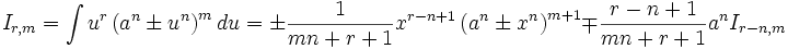  I_{r,m} = \int u^r \left( a^n \pm u^n \right)^m  du = \pm \frac {1}{mn+r+1} x^{r-n+1} \left( 

a^n \pm x^n \right)^{m+1} \mp \frac {r-n+1}{mn+r+1} a^n I_{r-n,m}