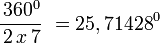  \, \frac {\,360^0} {\,2\,x\,7} \, \, = 25,71428^0