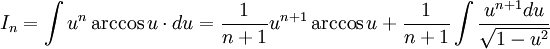 I_n = \int u^n \arccos u \cdot du = \frac 1{n+1} u^{n+1} \arccos u + \frac 1{n+1} \int \frac {u^{n+1}du}{\sqrt {1-u^2}}