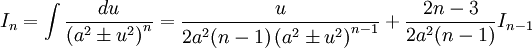 I_n = \int \frac {du}{\left( a^2 \pm u^2 \right)^n} = \frac {u}{2a^2 (n-1) \left(a^2 \pm u^2 

\right)^{n-1}} + \frac {2n-3}{2a^2(n-1)} I_{n-1}