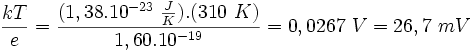 \frac{kT}{e}=\frac{(1,38 . 10^{-23} \ \frac{J}{K}) . (310\ K)}{1,60 . 10^{-19}} = 0,0267\ V = 26,7\ mV