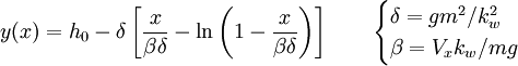 y(x) = h_0 - \delta \left[\frac{x}{\beta\delta}-\ln \left(1-\frac{x}{\beta\delta} \right) \right] \qquad \begin{cases} \delta = gm^2/k_w^2\\ \beta = V_xk_w/mg\end{cases}