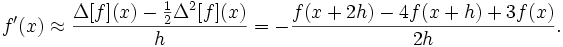  f'(x) \approx \frac{\Delta[f](x) - \frac12 \Delta^2[f](x)}{h} = - \frac{f(x+2h)-4f(x+h)+3f(x)}{2h}. 