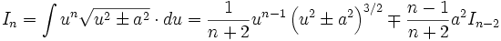 I_n = \int u^n \sqrt {u^2 \pm a^2} \cdot du = \frac {1}{n+2} u^{n-1} \left( u^2 \pm a^2 

\right)^{3/2} \mp \frac {n-1}{n+2} a^2 I_{n-2}