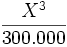  \frac{X^3}{300.000}