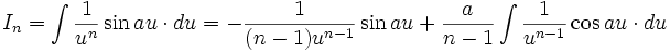 I_n = \int \frac {1}{u^n} \sin au \cdot du = - \frac {1}{(n-1) u^{n-1}} \sin au + \frac 

{a}{n-1} \int \frac {1}{u^{n-1}} \cos au \cdot du