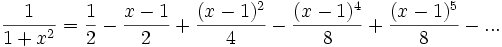 \frac{1}{1+x^2}=\frac{1}{2}-\frac{x-1}{2}+\frac{(x-1)^2}{4}-\frac{(x-1)^4}{8}+\frac{(x-1)^5}{8}-...