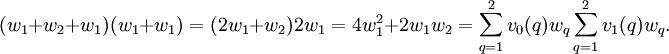(w_1 + w_2 + w_1) (w_1 + w_1) =
(2w_1 + w_2) 2 w_1 = 4 w_1^2 + 2 w_1 w_2 =
\sum_{q=1}^2 v_0(q) w_q \sum_{q=1}^2 v_1(q) w_q.
