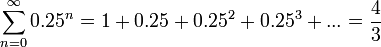 \sum_{n=0}^\infty 0.25^n=1+0.25+0.25^2+0.25^3+...=\frac{4}{3}