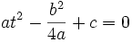 a t^2 -\frac {b^2} {4 a} + c =0 \,